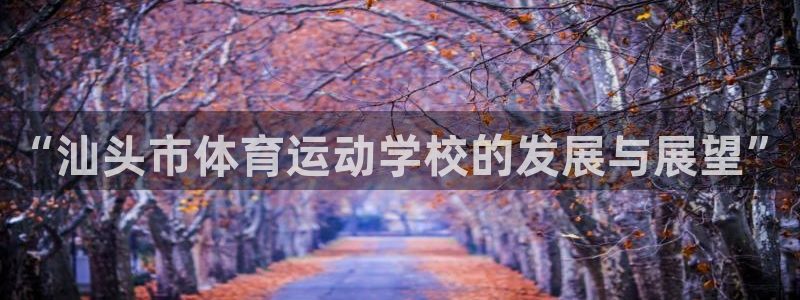 JJB竞技宝官网下载：“汕头市体育运动学校的发展与展