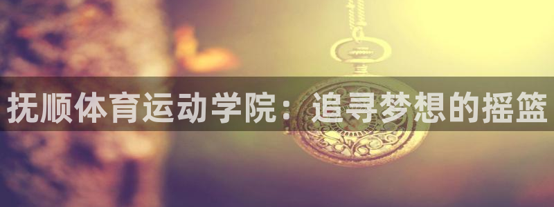 JJB竞技宝官方集团官网：抚顺体育运动学院：追寻梦想