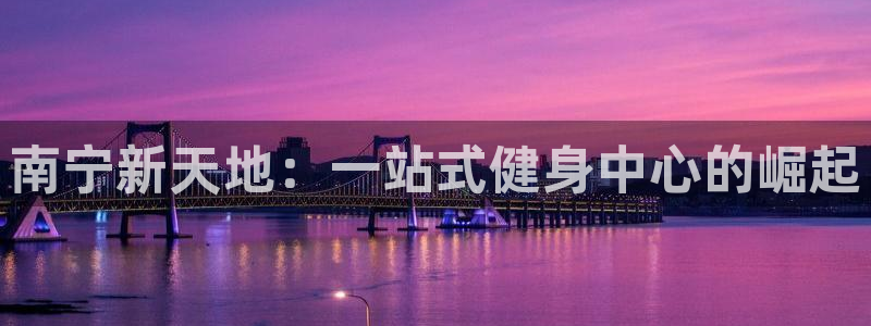 JJB竞技宝官网下载招商电话号码是多少啊：南宁新天地：一站式