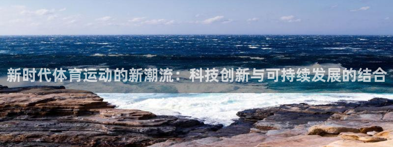 JJB竞技宝官网下载招商电话地址是多少：新时代体育运动的新潮