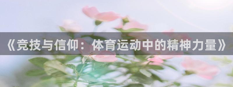 竞技宝网站合法吗：《竞技与信仰：体育运动中的精神力量》
