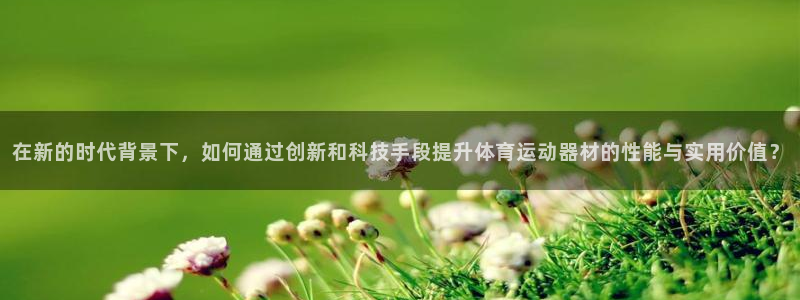 竞技宝网站合法吗：在新的时代背景下，如何通过创新和科技手段提