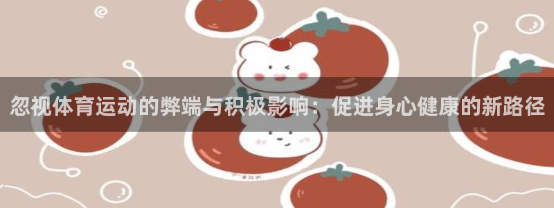  竞技宝软件下载：忽视体育运动的弊端与积极影响：促进身心健康的