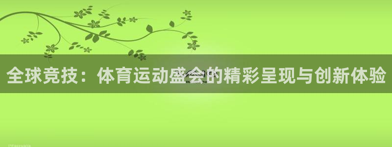  竞技宝客服电话人工服务：全球竞技：体育运动盛会的精彩呈现与创