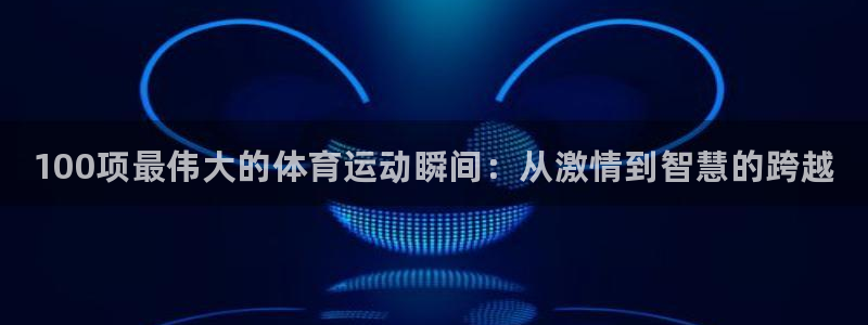 JJB竞技宝官网下载招商：100项最伟大的体育运动瞬