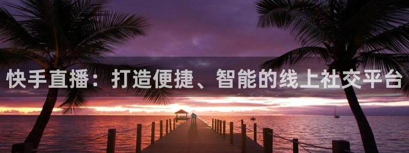 9255tv直播无插件nba：快手直播：打造便捷、智能的线上社交平台