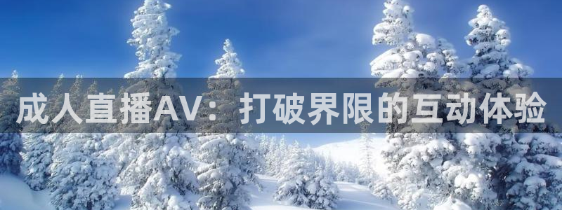 9255tv直播无插件nba：成人直播AV：打破界限的互动体验